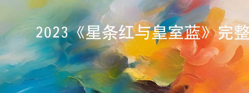 毕志明的动漫综艺大全,2023《星条红与皇室蓝》完整版电影/在线观看/百度云-美剧天堂
